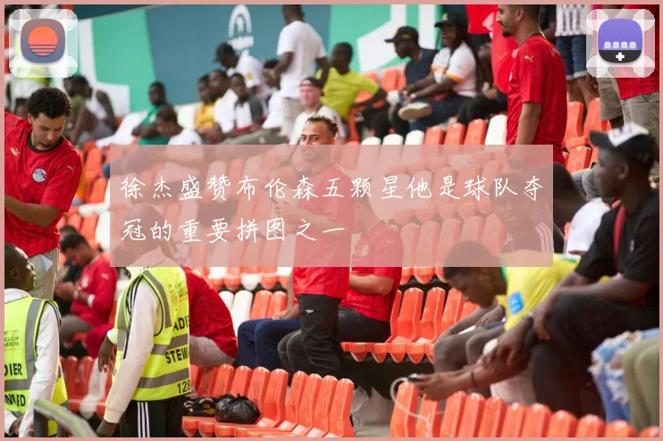 徐杰盛赞布伦森五颗星他是球队夺冠的重要拼图之一