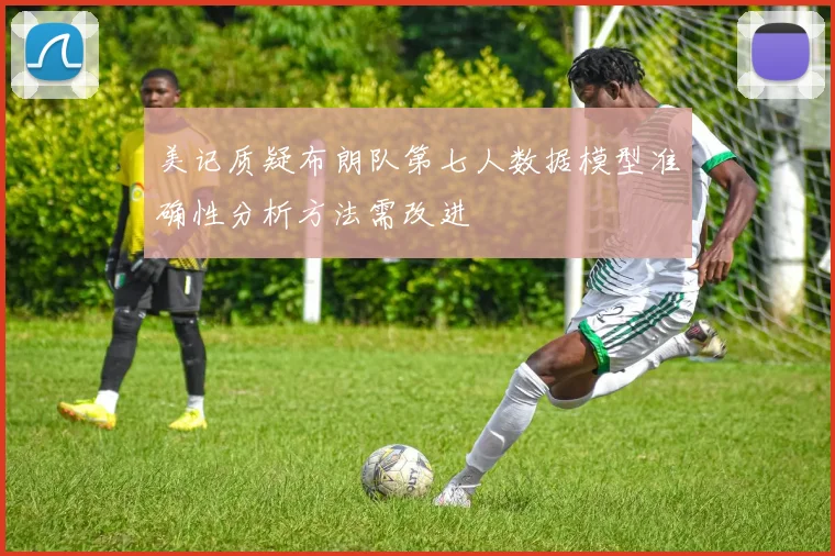 美记质疑布朗队第七人数据模型准确性分析方法需改进