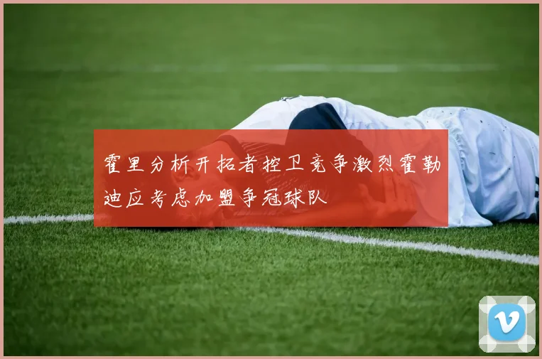 霍里分析开拓者控卫竞争激烈霍勒迪应考虑加盟争冠球队