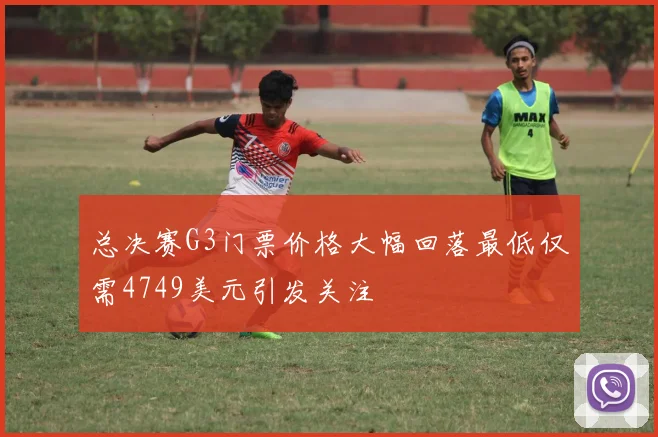 总决赛G3门票价格大幅回落最低仅需4749美元引发关注