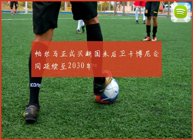 帕尔马正式买断国米后卫卡博尼合同延续至2030年