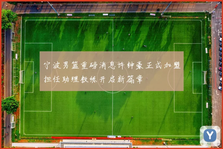 宁波男篮重磅消息许钟豪正式加盟担任助理教练开启新篇章