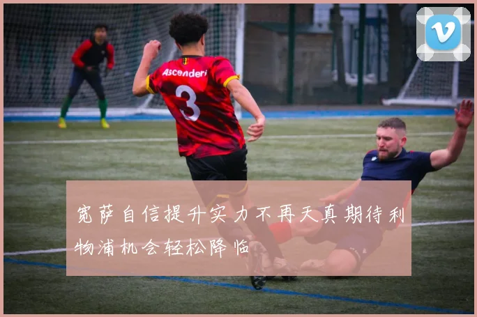 宽萨自信提升实力不再天真期待利物浦机会轻松降临
